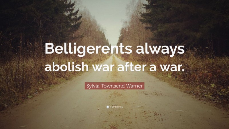 Sylvia Townsend Warner Quote: “Belligerents always abolish war after a war.”