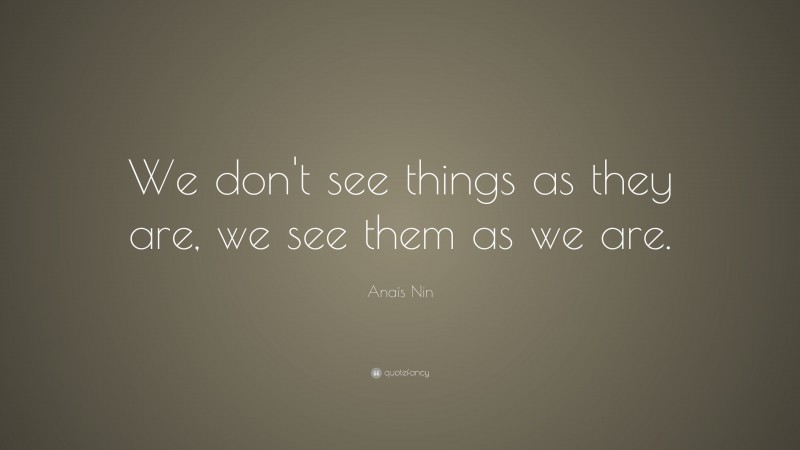 Anaïs Nin Quote: “We don't see things as they are, we see them as we are.”
