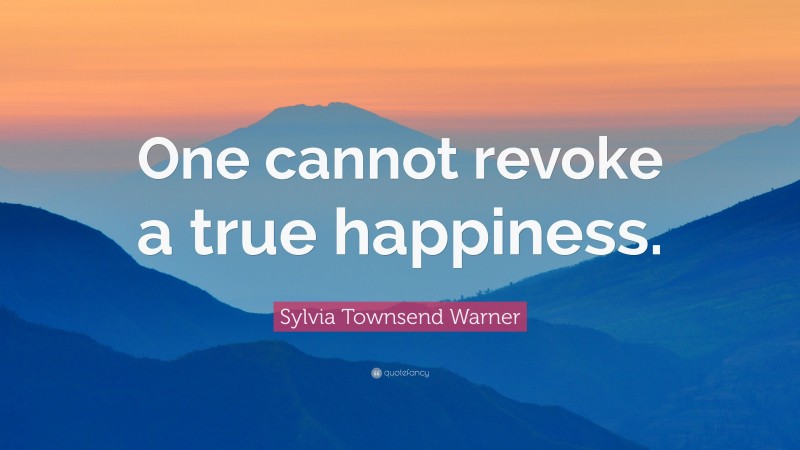 Sylvia Townsend Warner Quote: “One cannot revoke a true happiness.”