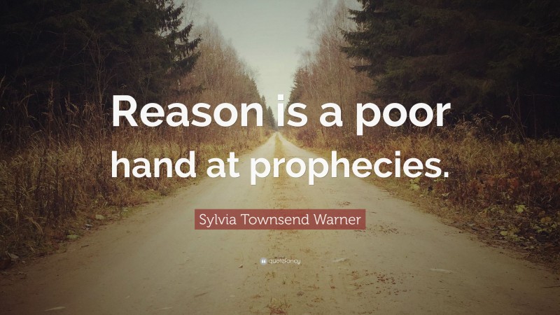 Sylvia Townsend Warner Quote: “Reason is a poor hand at prophecies.”