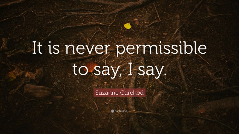 Suzanne Curchod Quote: “It is never permissible to say, I say.”