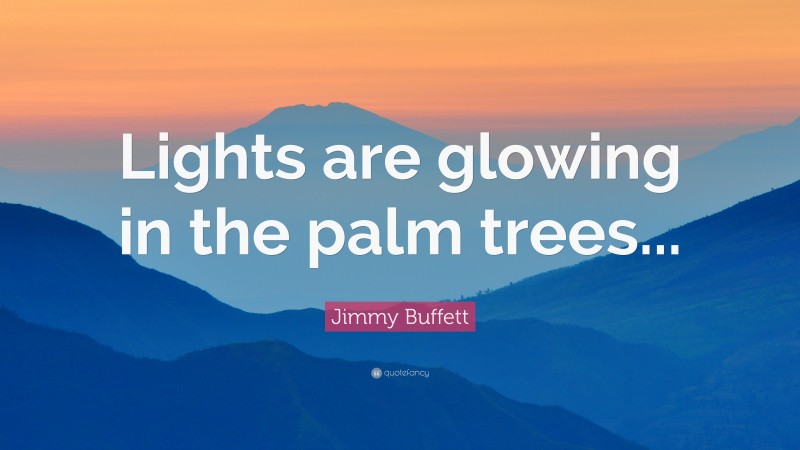 Jimmy Buffett Quote: “Lights are glowing in the palm trees...”