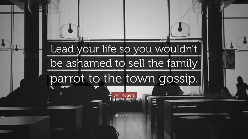 Will Rogers Quote: “Lead your life so you wouldn’t be ashamed to sell the family parrot to the town gossip. ”