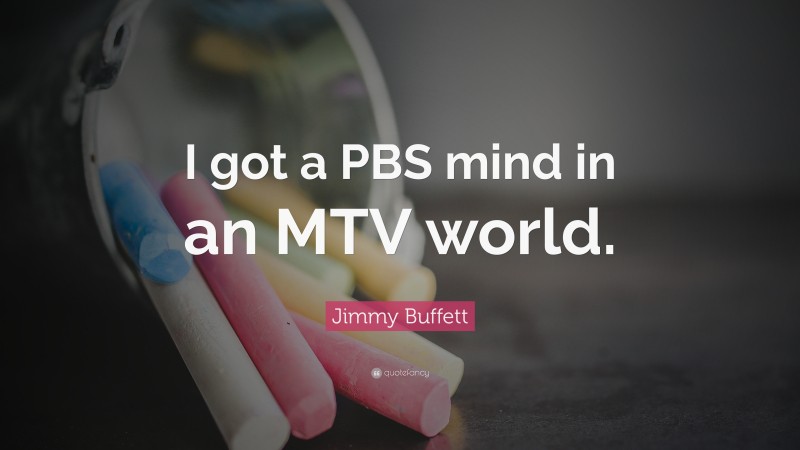 Jimmy Buffett Quote: “I got a PBS mind in an MTV world.”