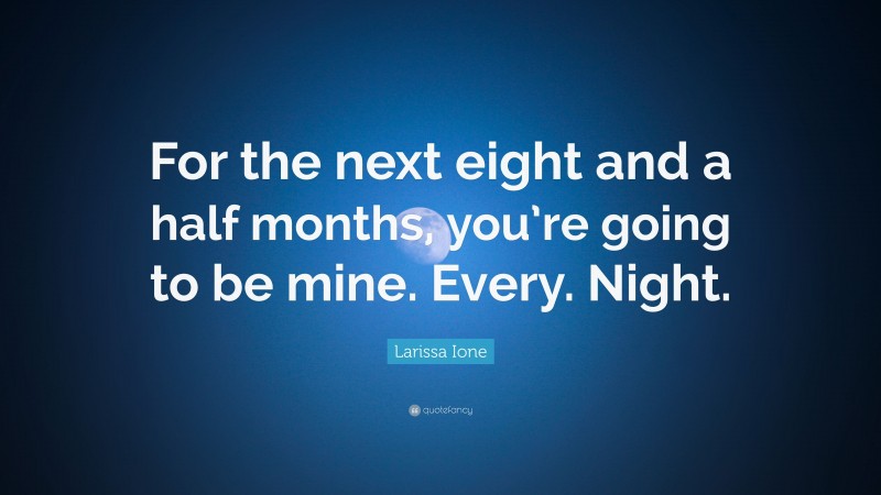 Larissa Ione Quote: “For the next eight and a half months, you’re going to be mine. Every. Night.”