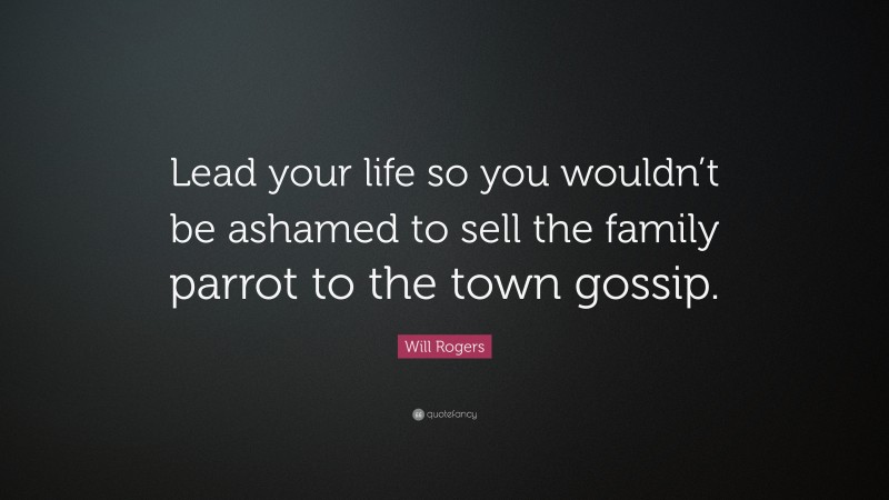 Will Rogers Quote: “Lead your life so you wouldn’t be ashamed to sell the family parrot to the town gossip. ”