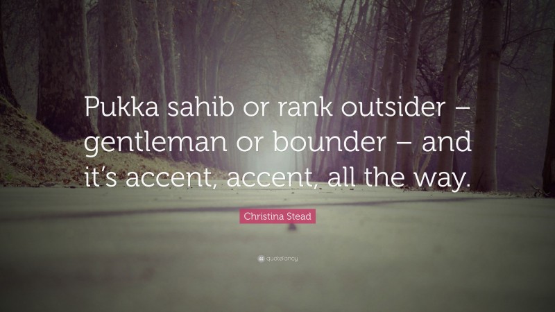 Christina Stead Quote: “Pukka sahib or rank outsider – gentleman or bounder – and it’s accent, accent, all the way.”