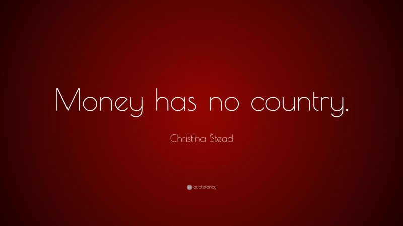 Christina Stead Quote: “Money has no country.”