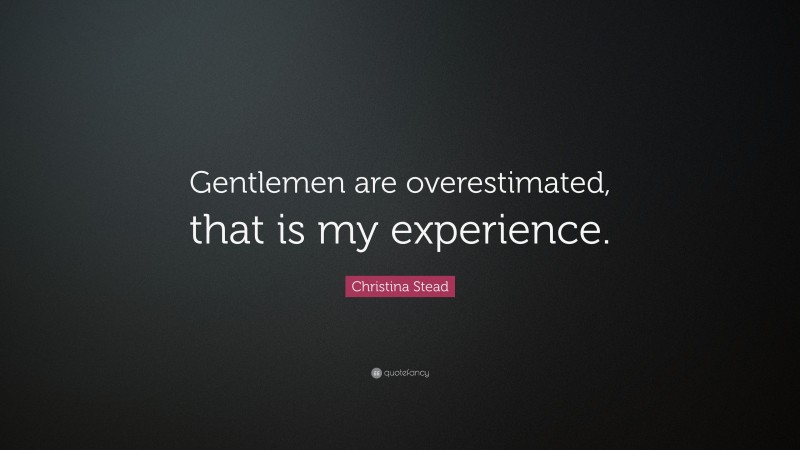 Christina Stead Quote: “Gentlemen are overestimated, that is my experience.”