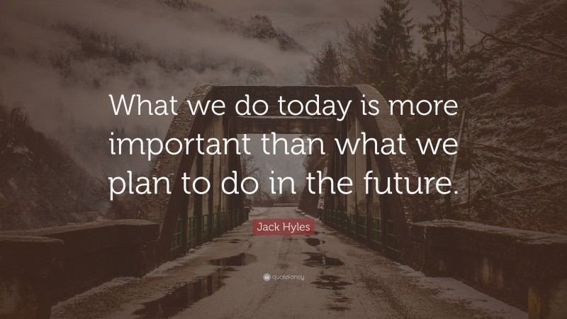 Jack Hyles Quote: “What we do today is more important than what we plan to do in the future.”