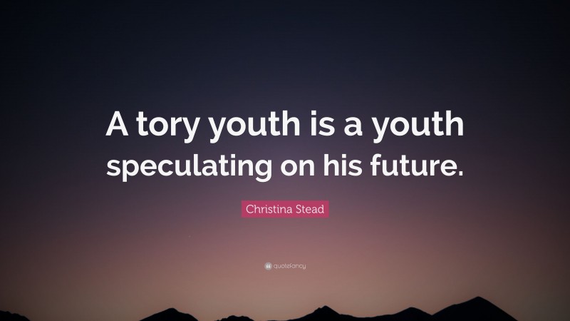 Christina Stead Quote: “A tory youth is a youth speculating on his future.”