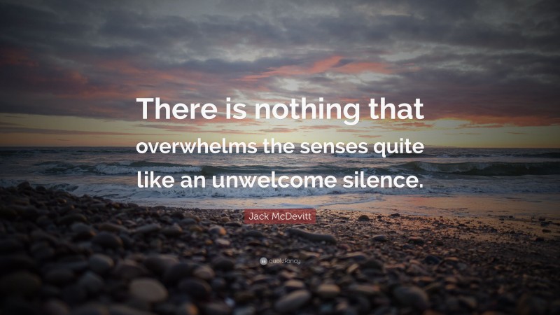 Jack McDevitt Quote: “There is nothing that overwhelms the senses quite like an unwelcome silence.”