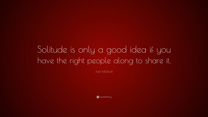 Jack McDevitt Quote: “Solitude is only a good idea if you have the right people along to share it.”