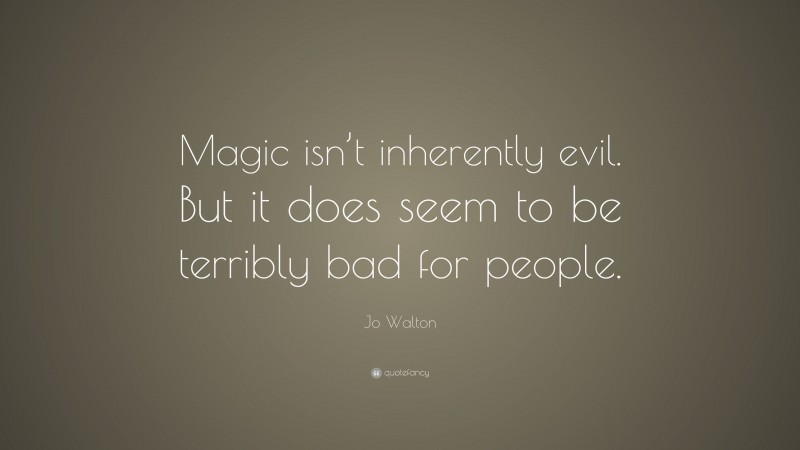 Jo Walton Quote: “Magic isn’t inherently evil. But it does seem to be terribly bad for people.”