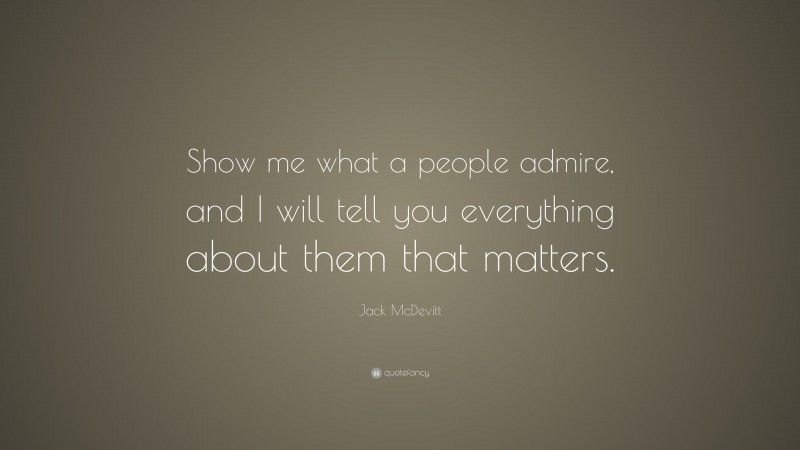 Jack McDevitt Quote: “Show me what a people admire, and I will tell you everything about them that matters.”