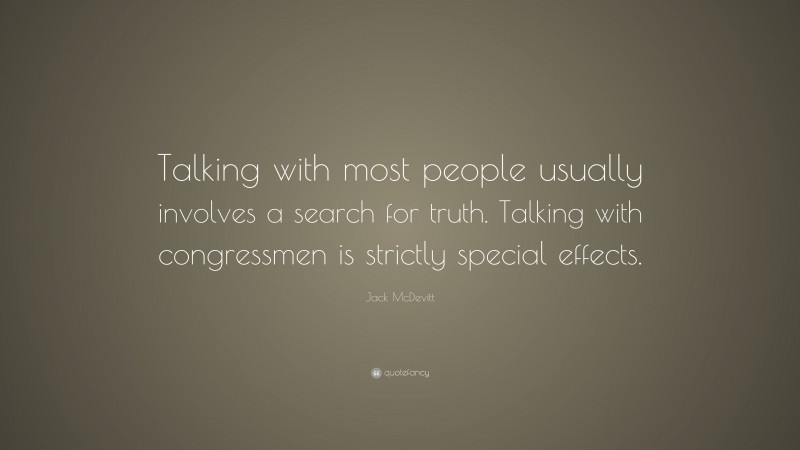 Jack McDevitt Quote: “Talking with most people usually involves a search for truth. Talking with congressmen is strictly special effects.”