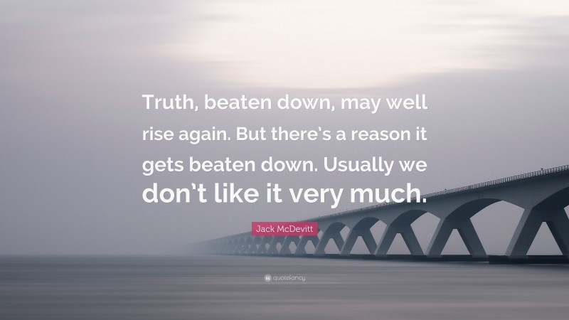 Jack McDevitt Quote: “Truth, beaten down, may well rise again. But there’s a reason it gets beaten down. Usually we don’t like it very much.”