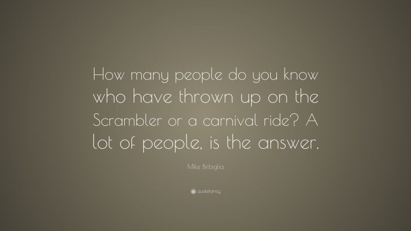 Mike Birbiglia Quote: “How many people do you know who have thrown up on the Scrambler or a carnival ride? A lot of people, is the answer.”