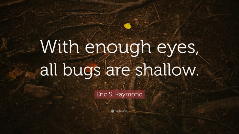 Eric S. Raymond Quote: “With enough eyes, all bugs are shallow.”