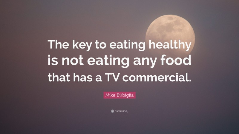 Mike Birbiglia Quote: “The key to eating healthy is not eating any food that has a TV commercial.”