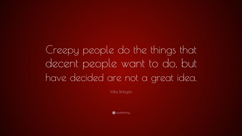Mike Birbiglia Quote: “Creepy people do the things that decent people want to do, but have decided are not a great idea.”