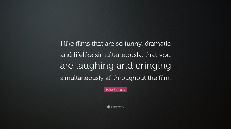 Mike Birbiglia Quote: “I like films that are so funny, dramatic and lifelike simultaneously, that you are laughing and cringing simultaneously all throughout the film.”