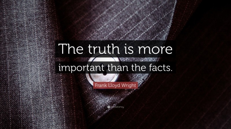 Frank Lloyd Wright Quote: “The truth is more important than the facts.”