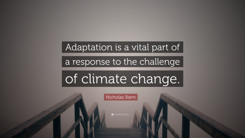 Nicholas Stern Quote: “Adaptation is a vital part of a response to the challenge of climate change.”