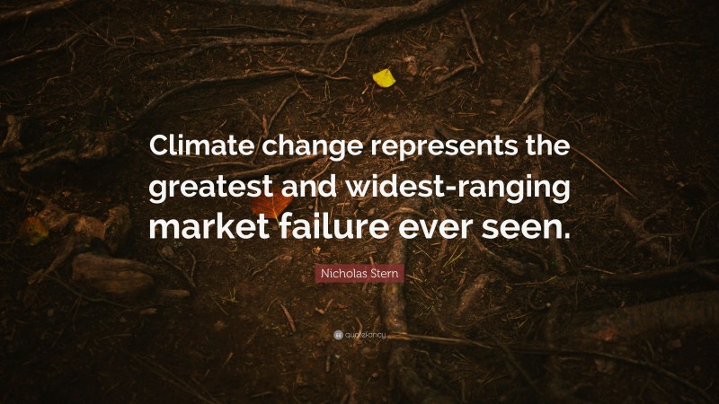 Nicholas Stern Quote: “Climate change represents the greatest and widest-ranging market failure ever seen.”