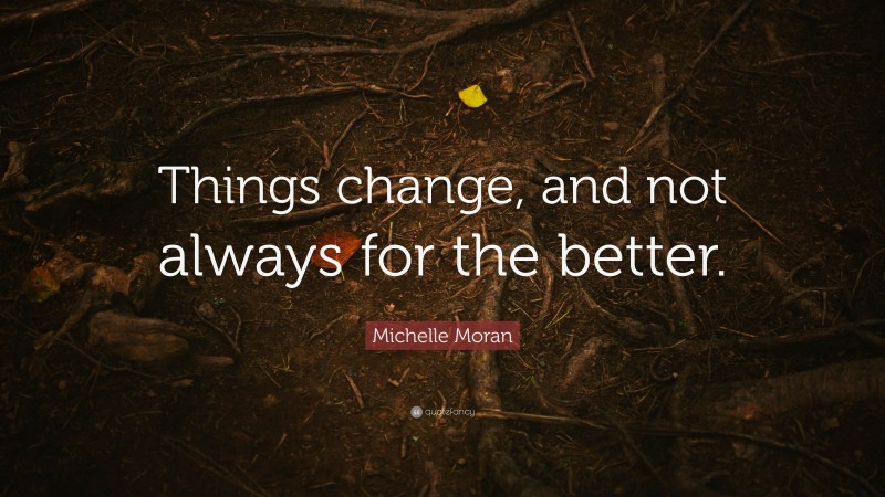 Michelle Moran Quote: “Things change, and not always for the better.”