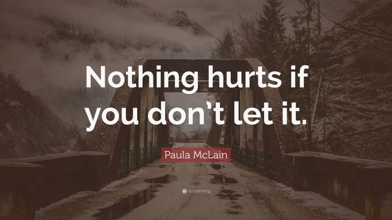 Paula McLain Quote: “Nothing hurts if you don’t let it.”