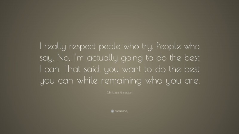 Christian Finnegan Quote: “I really respect peple who try. People who say, No, I’m actually going to do the best I can. That said, you want to do the best you can while remaining who you are.”