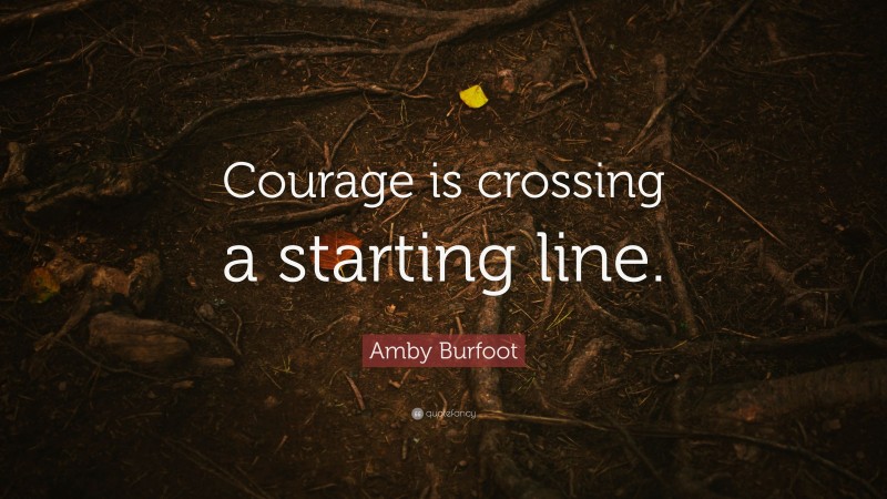 Amby Burfoot Quote: “Courage is crossing a starting line.”