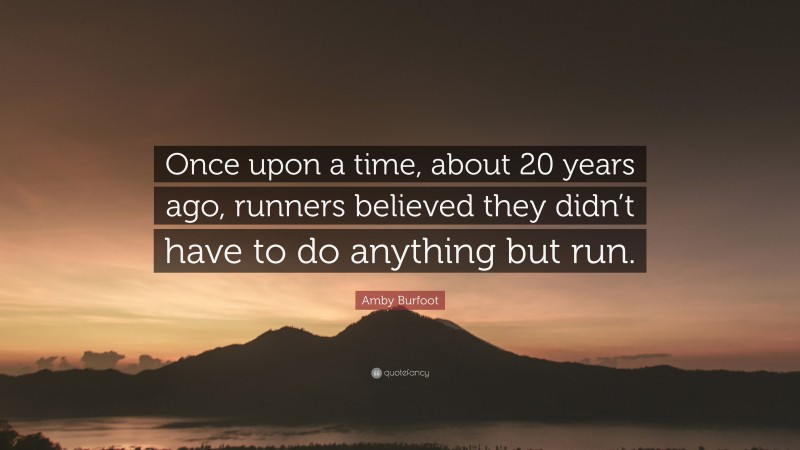 Amby Burfoot Quote: “Once upon a time, about 20 years ago, runners believed they didn’t have to do anything but run.”