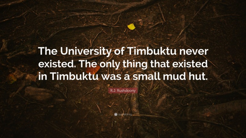 R.J. Rushdoony Quote: “The University of Timbuktu never existed. The only thing that existed in Timbuktu was a small mud hut.”