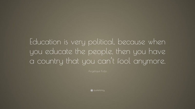 Angelique Kidjo Quote: “Education is very political, because when you educate the people, then you have a country that you can’t fool anymore.”