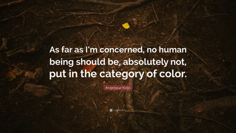Angelique Kidjo Quote: “As far as I’m concerned, no human being should be, absolutely not, put in the category of color.”