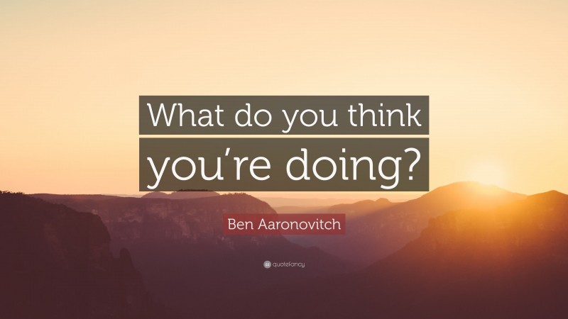 Ben Aaronovitch Quote: “What do you think you’re doing?”
