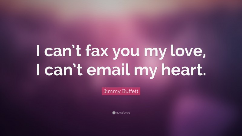 Jimmy Buffett Quote: “I can’t fax you my love, I can’t email my heart.”