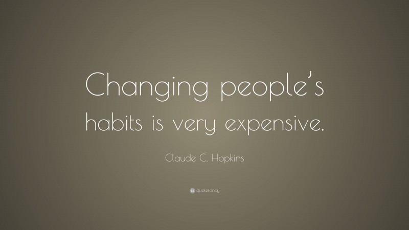 Claude C. Hopkins Quote: “Changing people’s habits is very expensive.”