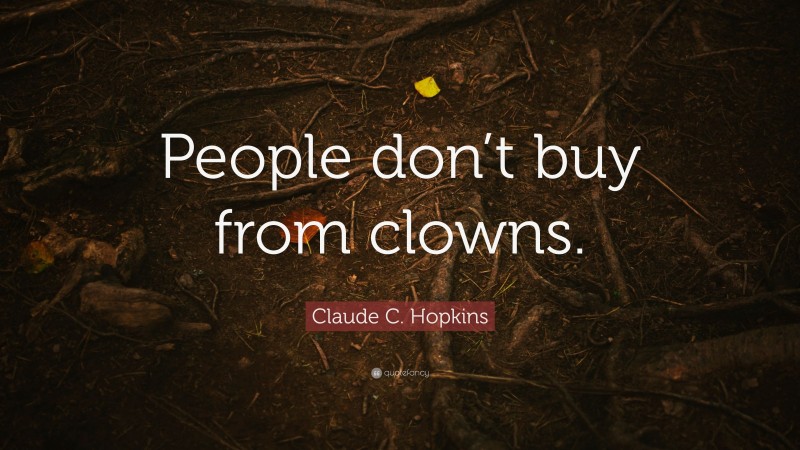 Claude C. Hopkins Quote: “People don’t buy from clowns.”