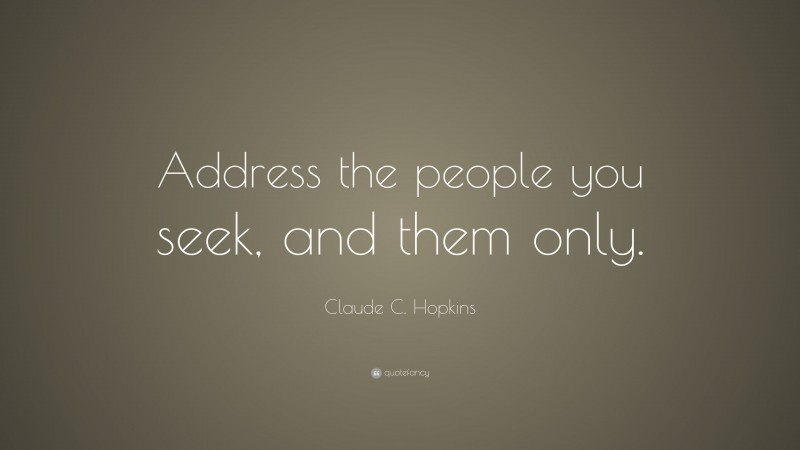 Claude C. Hopkins Quote: “Address the people you seek, and them only.”