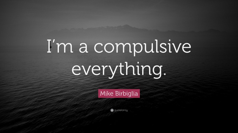 Mike Birbiglia Quote: “I’m a compulsive everything.”