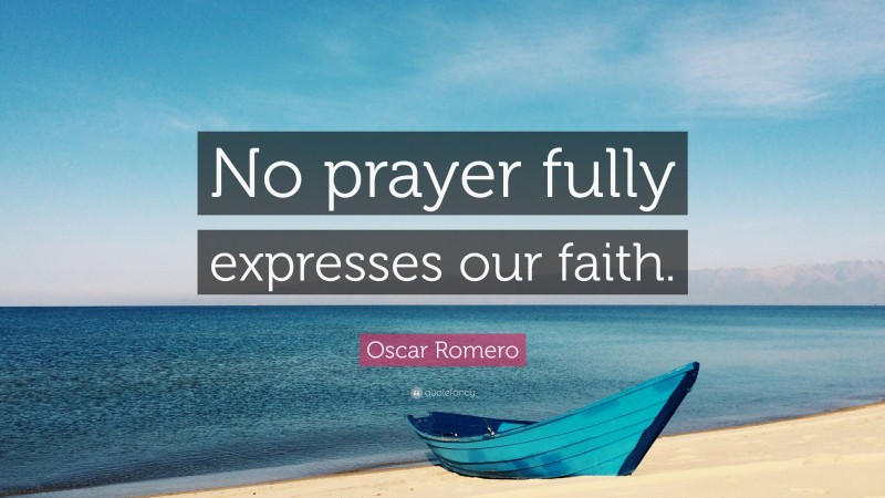 Oscar Romero Quote: “No prayer fully expresses our faith.”