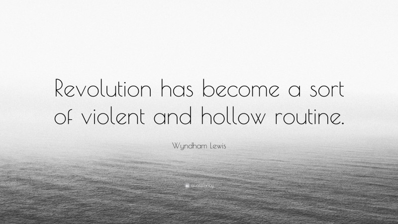 Wyndham Lewis Quote: “Revolution has become a sort of violent and hollow routine.”