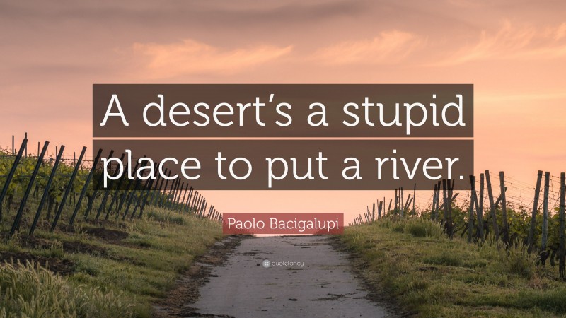 Paolo Bacigalupi Quote: “A desert’s a stupid place to put a river.”
