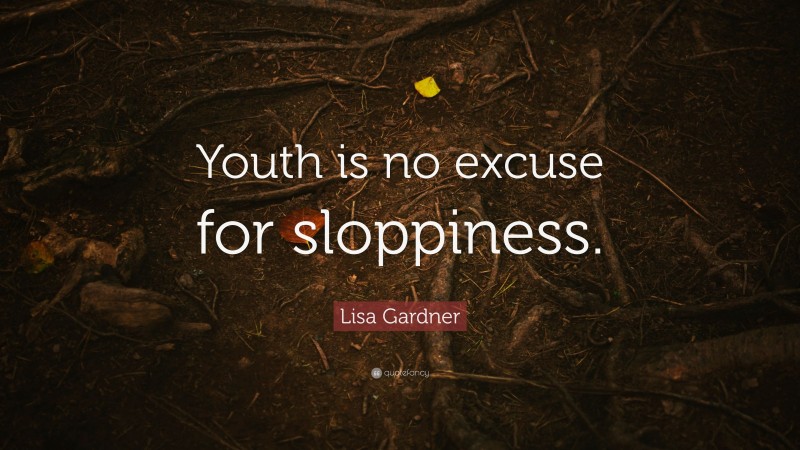 Lisa Gardner Quote: “Youth is no excuse for sloppiness.”