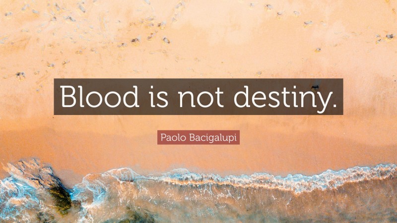 Paolo Bacigalupi Quote: “Blood is not destiny.”