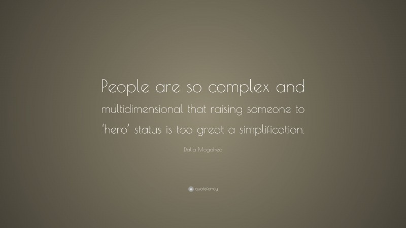 Dalia Mogahed Quote: “People are so complex and multidimensional that raising someone to ‘hero’ status is too great a simplification.”