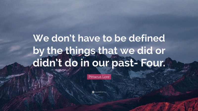 Pittacus Lore Quote: “We don’t have to be defined by the things that we did or didn’t do in our past- Four.”
